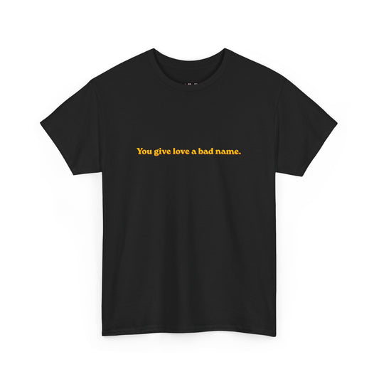 You Give Love A Bad Name Tee